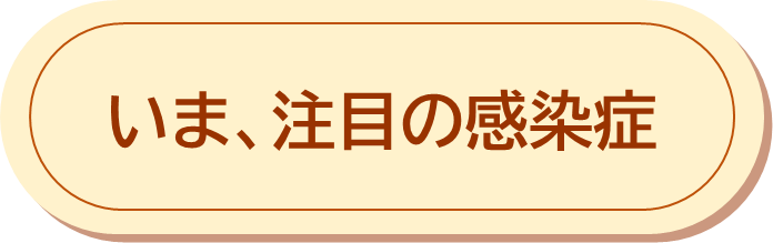 いま注目の感染症